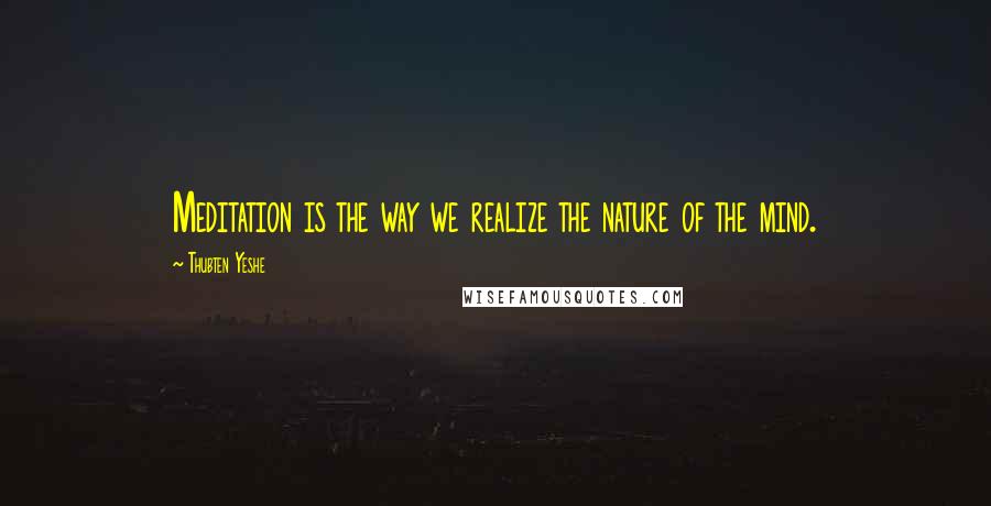 Thubten Yeshe Quotes: Meditation is the way we realize the nature of the mind.