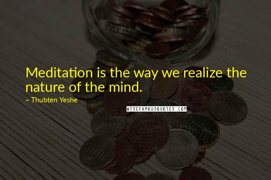 Thubten Yeshe Quotes: Meditation is the way we realize the nature of the mind.