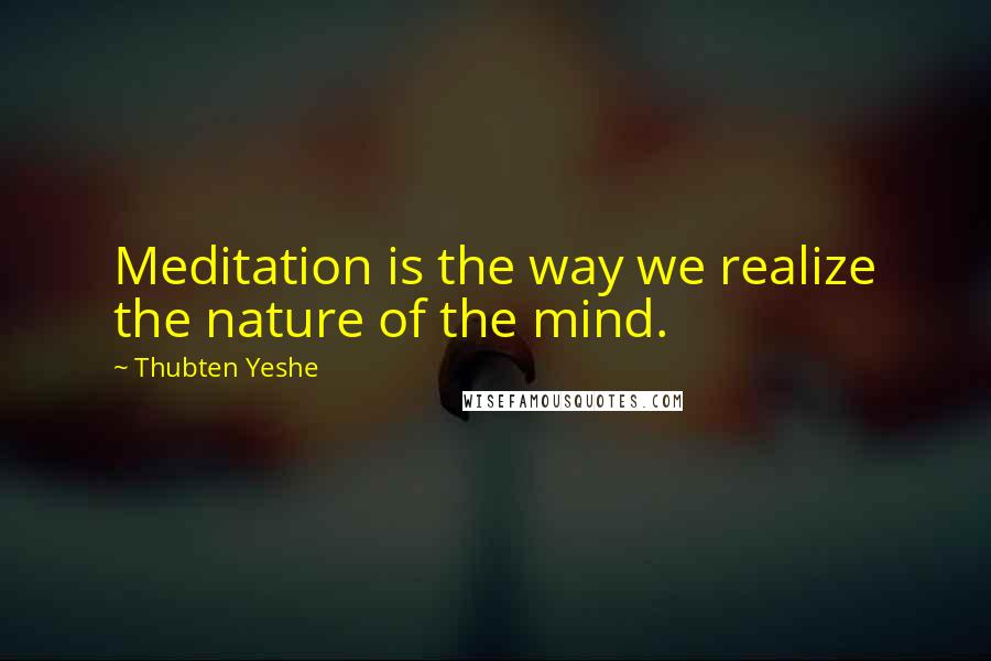 Thubten Yeshe Quotes: Meditation is the way we realize the nature of the mind.