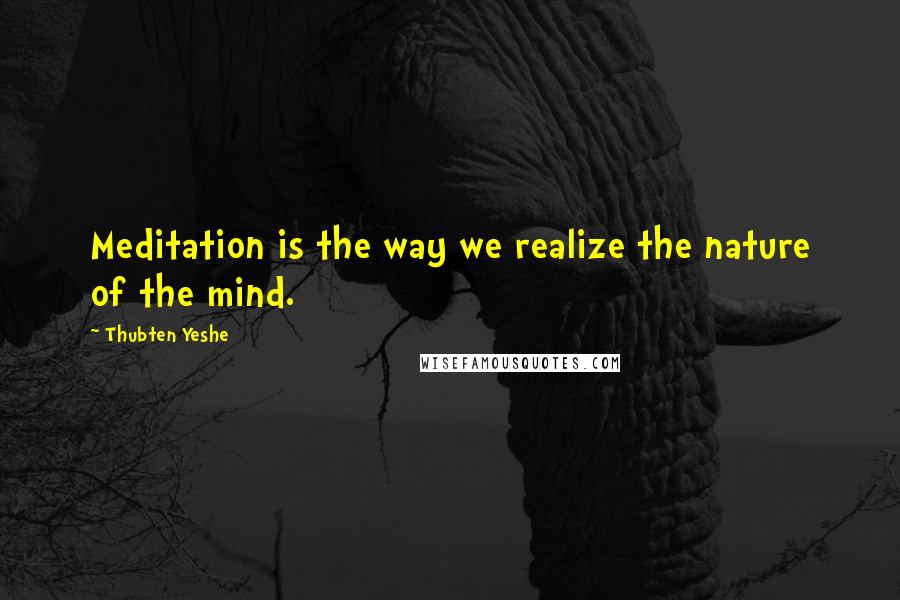 Thubten Yeshe Quotes: Meditation is the way we realize the nature of the mind.
