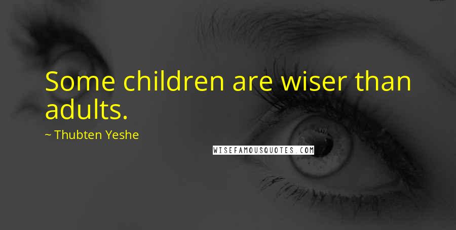 Thubten Yeshe Quotes: Some children are wiser than adults.