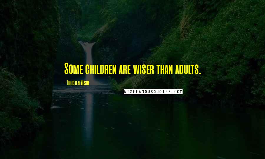 Thubten Yeshe Quotes: Some children are wiser than adults.