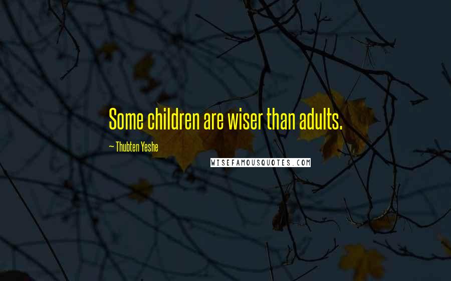 Thubten Yeshe Quotes: Some children are wiser than adults.