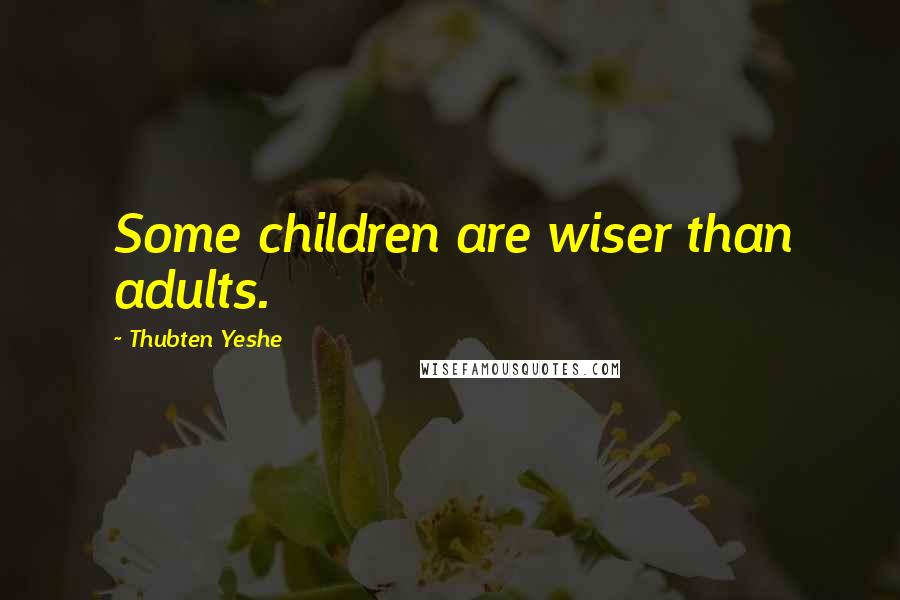 Thubten Yeshe Quotes: Some children are wiser than adults.