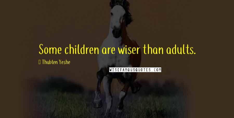 Thubten Yeshe Quotes: Some children are wiser than adults.