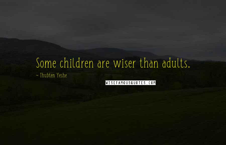 Thubten Yeshe Quotes: Some children are wiser than adults.