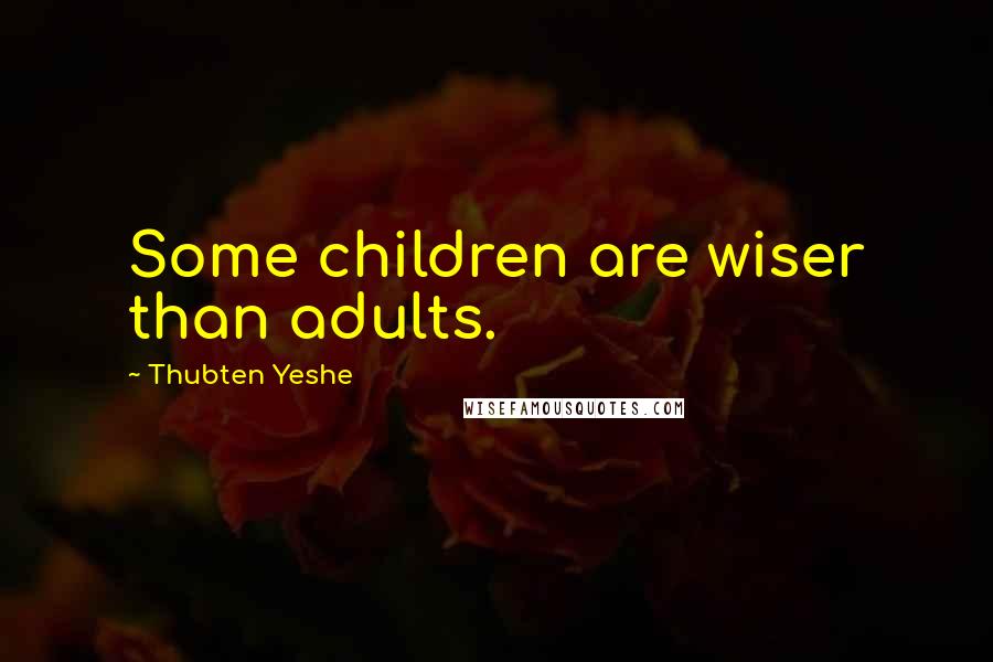 Thubten Yeshe Quotes: Some children are wiser than adults.