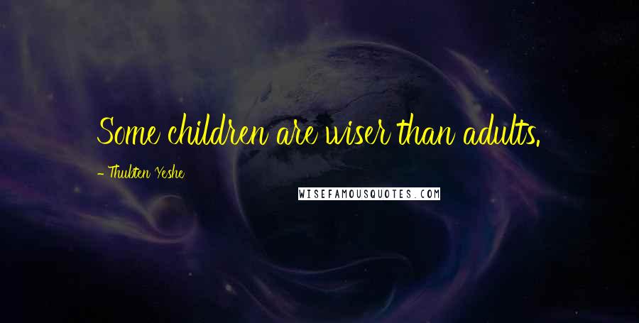 Thubten Yeshe Quotes: Some children are wiser than adults.