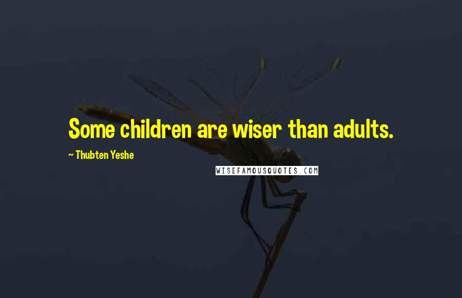 Thubten Yeshe Quotes: Some children are wiser than adults.