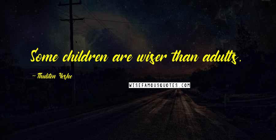 Thubten Yeshe Quotes: Some children are wiser than adults.