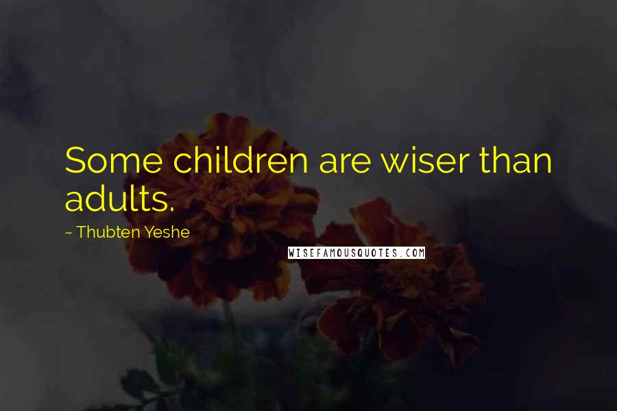 Thubten Yeshe Quotes: Some children are wiser than adults.