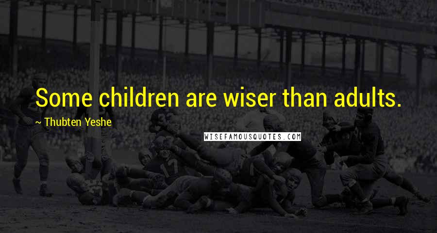 Thubten Yeshe Quotes: Some children are wiser than adults.
