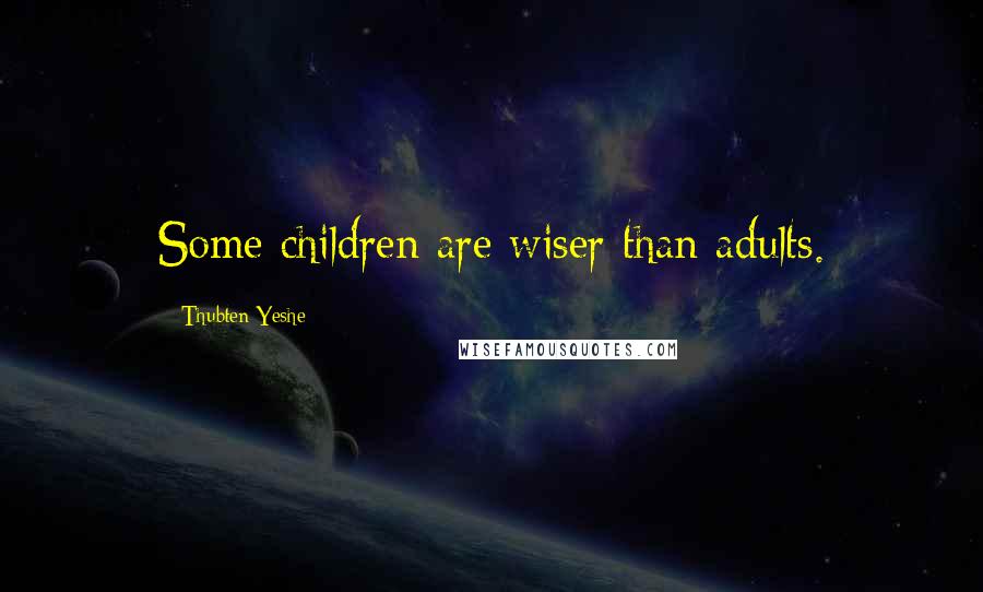 Thubten Yeshe Quotes: Some children are wiser than adults.