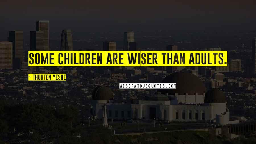 Thubten Yeshe Quotes: Some children are wiser than adults.