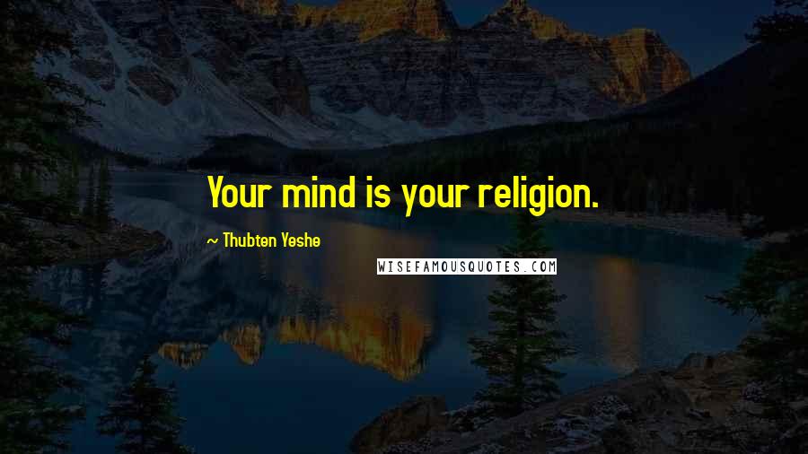 Thubten Yeshe Quotes: Your mind is your religion.