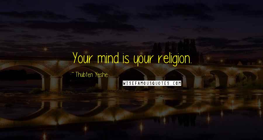 Thubten Yeshe Quotes: Your mind is your religion.