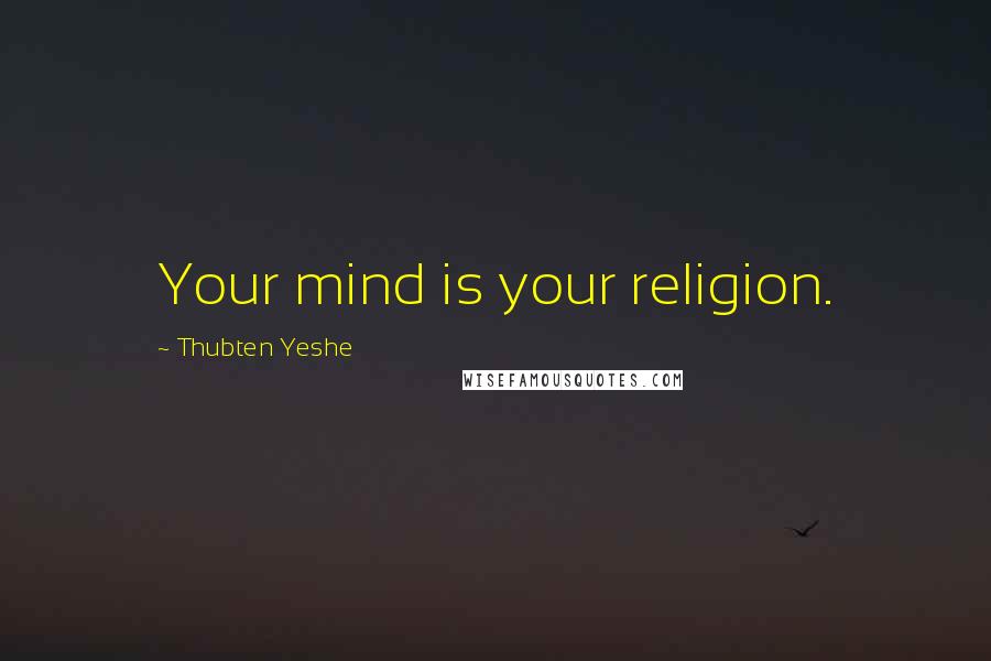 Thubten Yeshe Quotes: Your mind is your religion.
