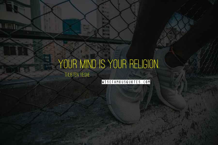 Thubten Yeshe Quotes: Your mind is your religion.