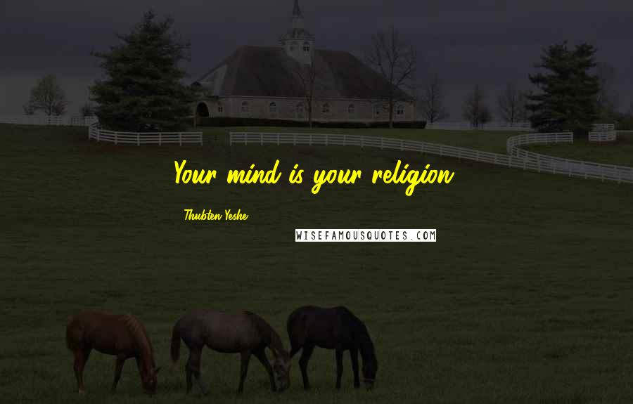 Thubten Yeshe Quotes: Your mind is your religion.