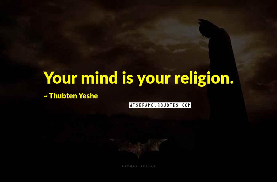 Thubten Yeshe Quotes: Your mind is your religion.