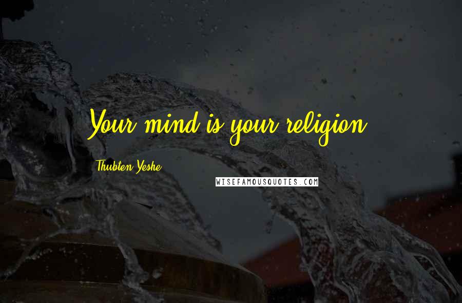 Thubten Yeshe Quotes: Your mind is your religion.