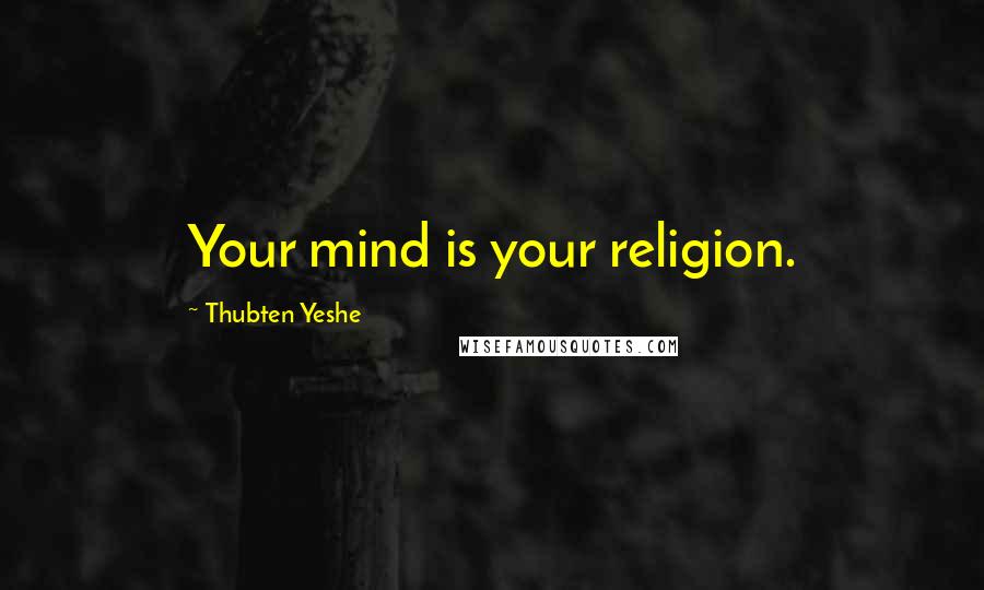 Thubten Yeshe Quotes: Your mind is your religion.