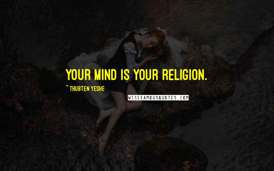 Thubten Yeshe Quotes: Your mind is your religion.