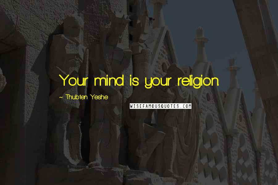 Thubten Yeshe Quotes: Your mind is your religion.