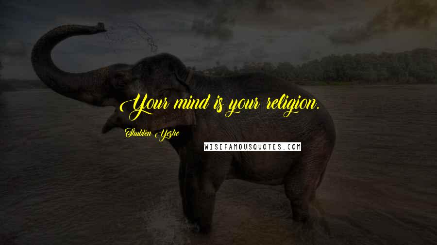 Thubten Yeshe Quotes: Your mind is your religion.