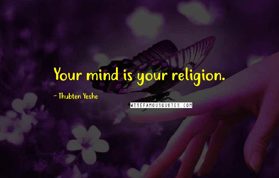 Thubten Yeshe Quotes: Your mind is your religion.