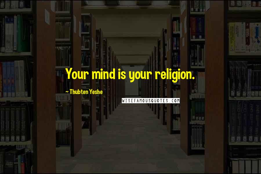 Thubten Yeshe Quotes: Your mind is your religion.