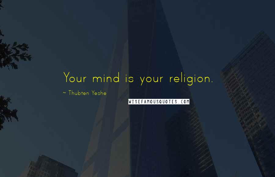 Thubten Yeshe Quotes: Your mind is your religion.