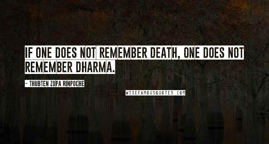 Thubten Zopa Rinpoche Quotes: If one does not remember death, one does not remember Dharma.