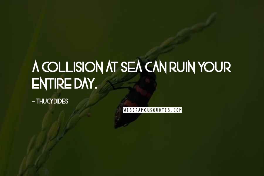 Thucydides Quotes: A collision at sea can ruin your entire day.