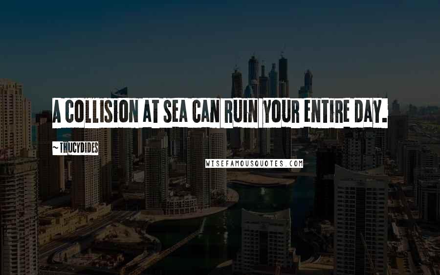 Thucydides Quotes: A collision at sea can ruin your entire day.