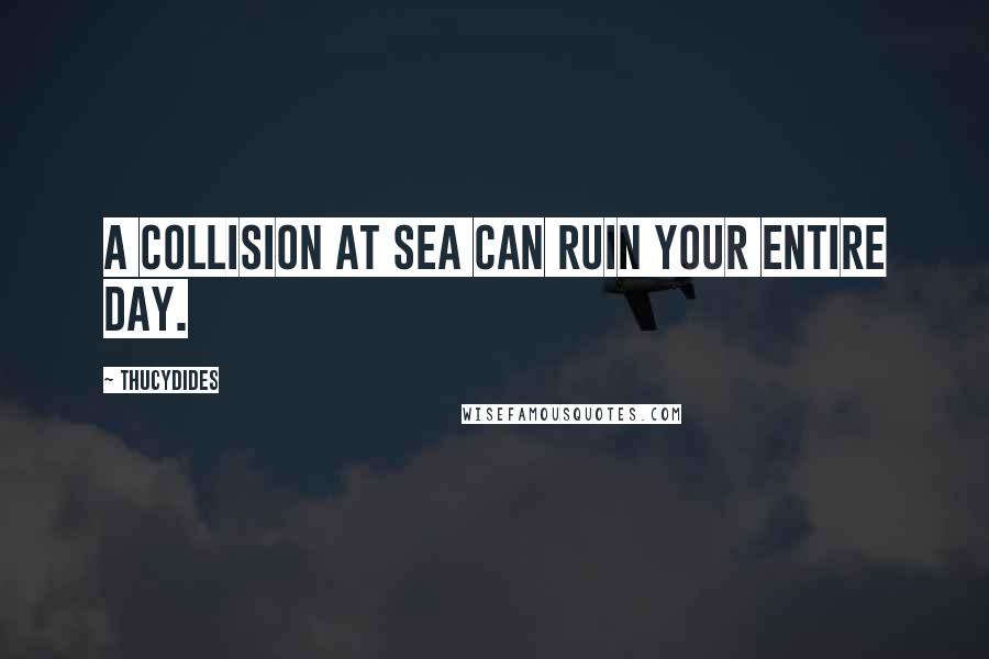 Thucydides Quotes: A collision at sea can ruin your entire day.