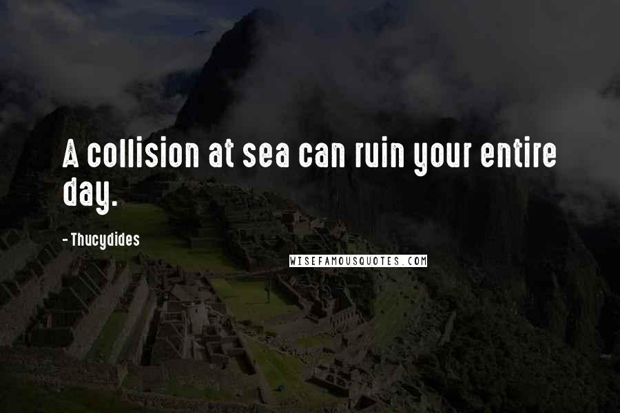 Thucydides Quotes: A collision at sea can ruin your entire day.