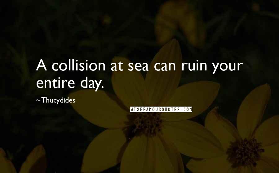 Thucydides Quotes: A collision at sea can ruin your entire day.