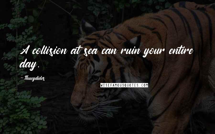 Thucydides Quotes: A collision at sea can ruin your entire day.