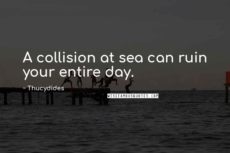 Thucydides Quotes: A collision at sea can ruin your entire day.