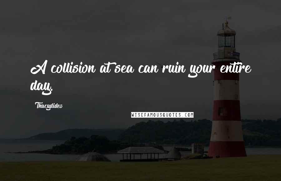 Thucydides Quotes: A collision at sea can ruin your entire day.