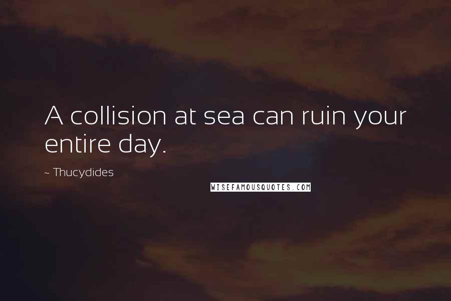 Thucydides Quotes: A collision at sea can ruin your entire day.