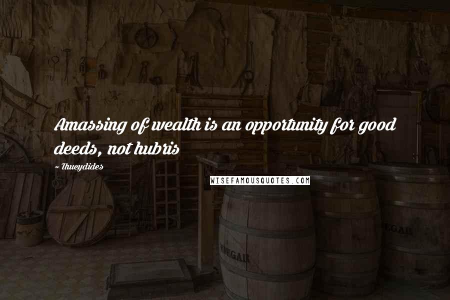 Thucydides Quotes: Amassing of wealth is an opportunity for good deeds, not hubris