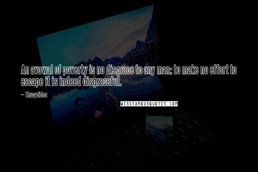 Thucydides Quotes: An avowal of poverty is no disgrace to any man; to make no effort to escape it is indeed disgraceful.