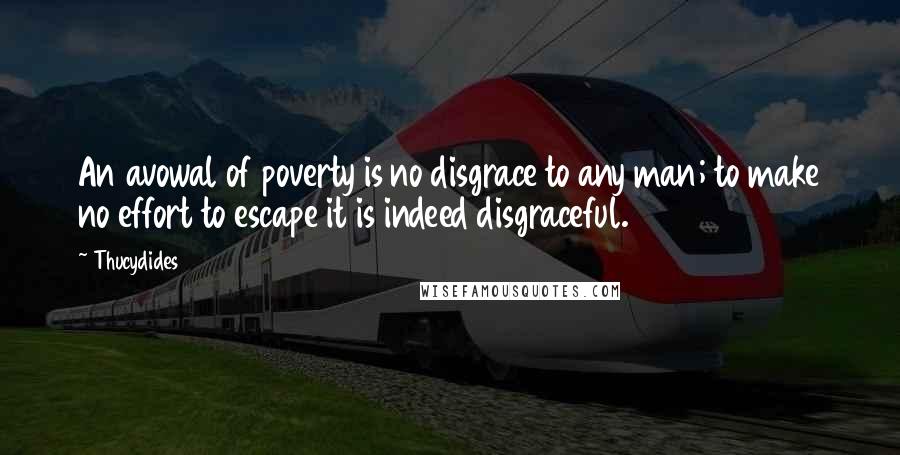 Thucydides Quotes: An avowal of poverty is no disgrace to any man; to make no effort to escape it is indeed disgraceful.