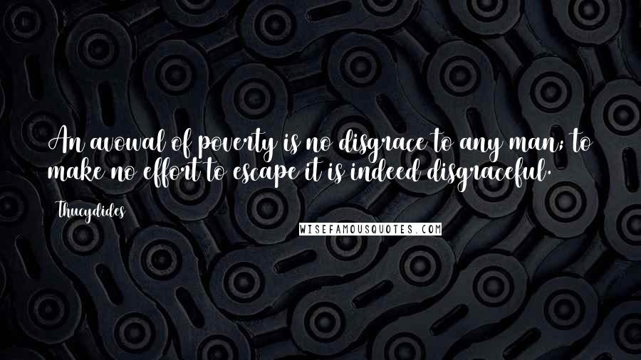 Thucydides Quotes: An avowal of poverty is no disgrace to any man; to make no effort to escape it is indeed disgraceful.