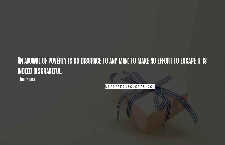 Thucydides Quotes: An avowal of poverty is no disgrace to any man; to make no effort to escape it is indeed disgraceful.