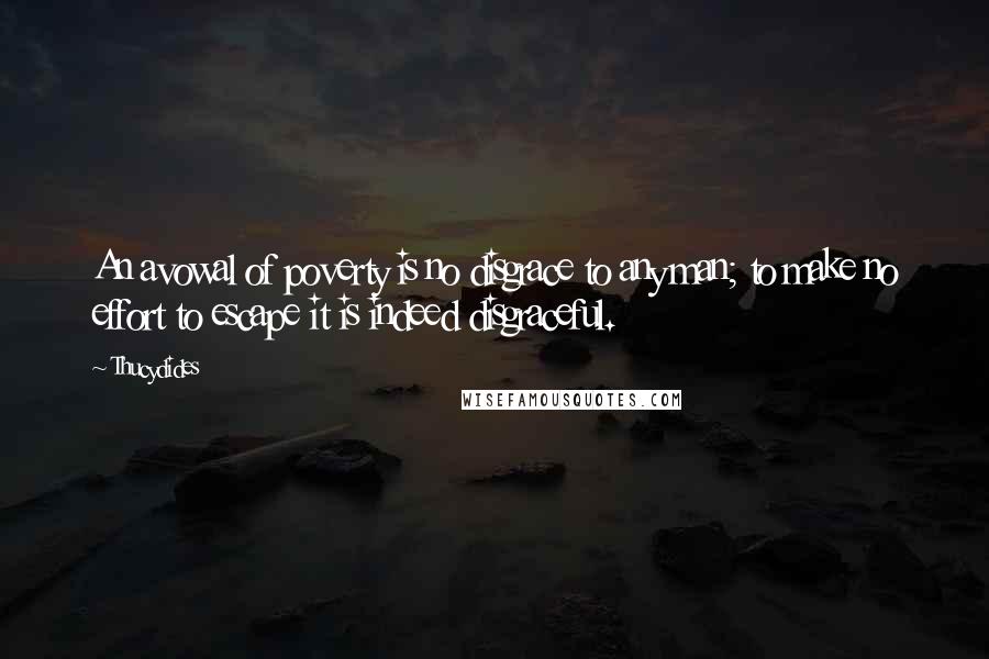 Thucydides Quotes: An avowal of poverty is no disgrace to any man; to make no effort to escape it is indeed disgraceful.