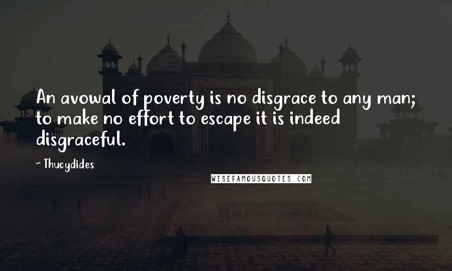 Thucydides Quotes: An avowal of poverty is no disgrace to any man; to make no effort to escape it is indeed disgraceful.