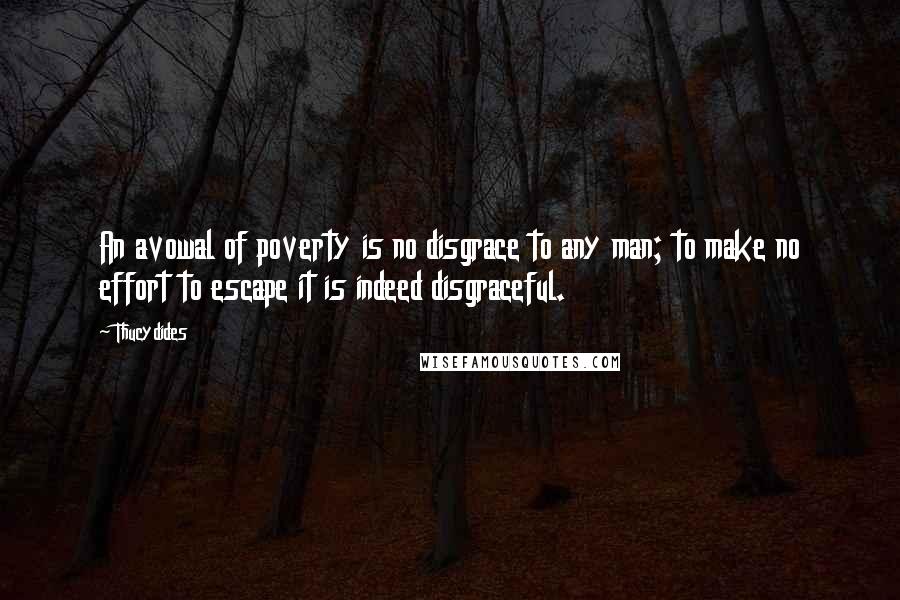 Thucydides Quotes: An avowal of poverty is no disgrace to any man; to make no effort to escape it is indeed disgraceful.